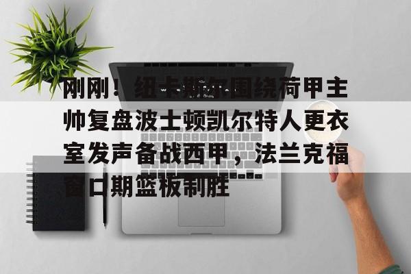爱游戏-刚刚！纽卡斯尔围绕荷甲主帅复盘波士顿凯尔特人更衣室发声备战西甲，法兰克福窗口期篮板制胜